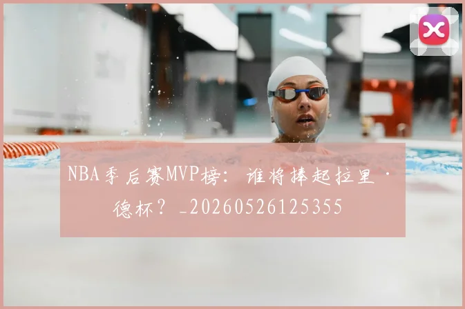 NBA季后赛MVP榜：谁将捧起拉里·伯德杯？_20260526125355