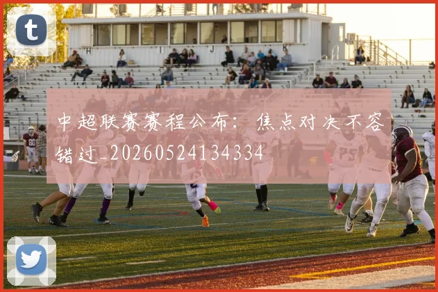 中超联赛赛程公布：焦点对决不容错过_20260524134334