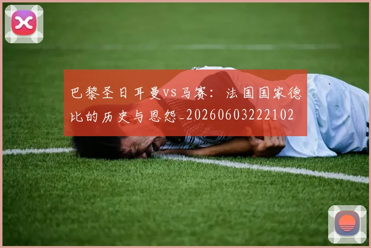 巴黎圣日耳曼vs马赛：法国国家德比的历史与恩怨_20260603222102