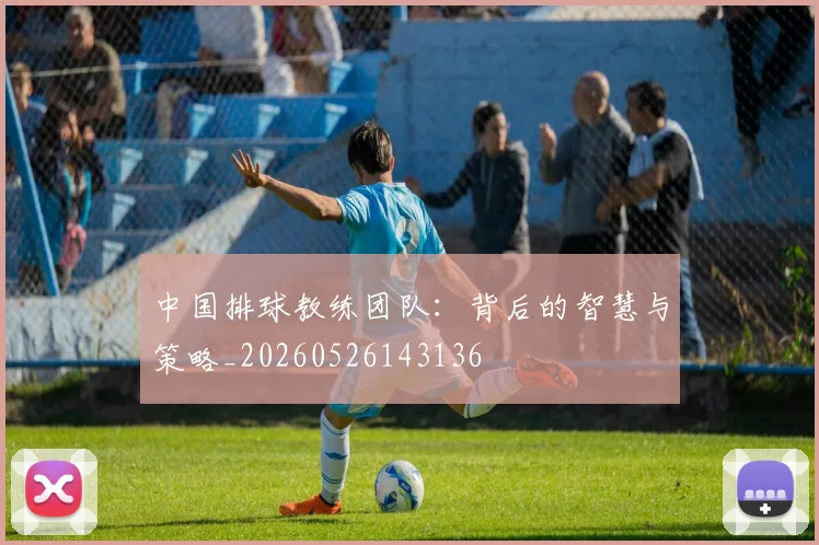中国排球教练团队：背后的智慧与策略_20260526143136