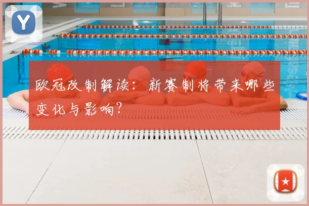欧冠改制解读：新赛制将带来哪些变化与影响？