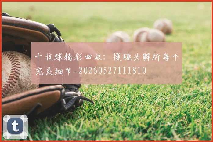 十佳球精彩回放：慢镜头解析每个完美细节_20260527111810