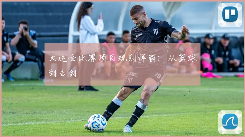大运会比赛项目规则详解：从篮球到击剑