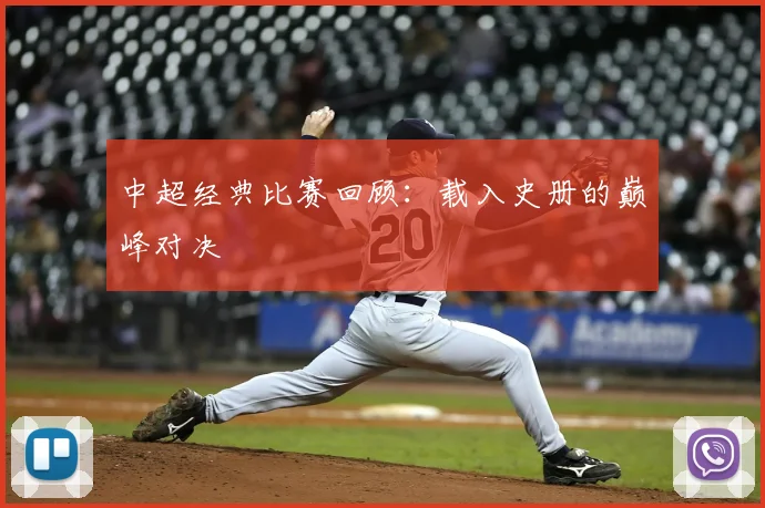 中超经典比赛回顾：载入史册的巅峰对决