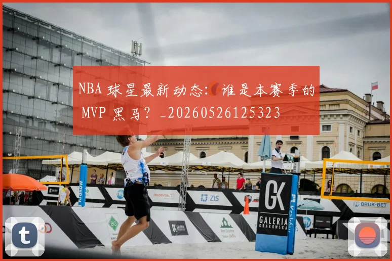 NBA 球星最新动态：谁是本赛季的 MVP 黑马？_20260526125323