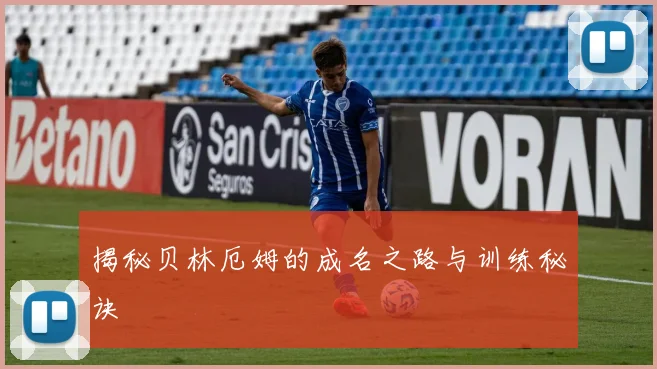 揭秘贝林厄姆的成名之路与训练秘诀