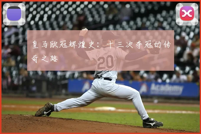 皇马欧冠辉煌史：十三次夺冠的传奇之路