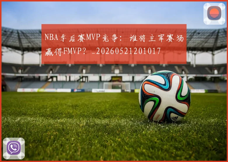 NBA季后赛MVP竞争：谁将主宰赛场赢得FMVP？_20260521201017