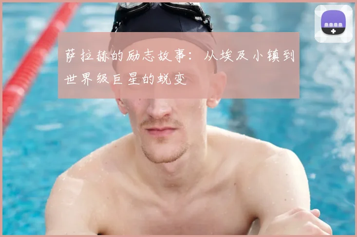 萨拉赫的励志故事：从埃及小镇到世界级巨星的蜕变