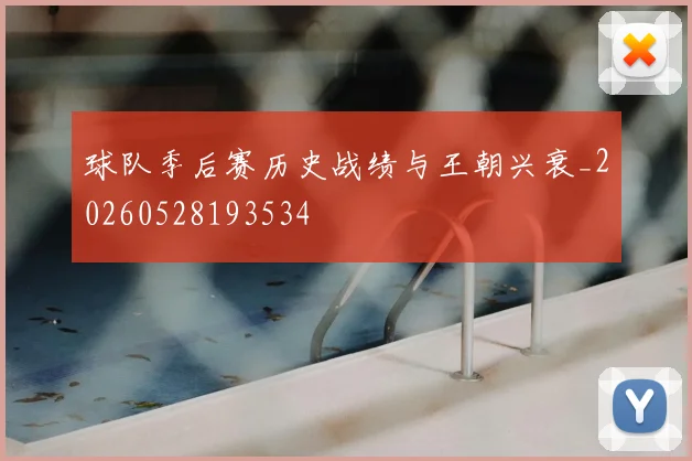 球队季后赛历史战绩与王朝兴衰_20260528193534