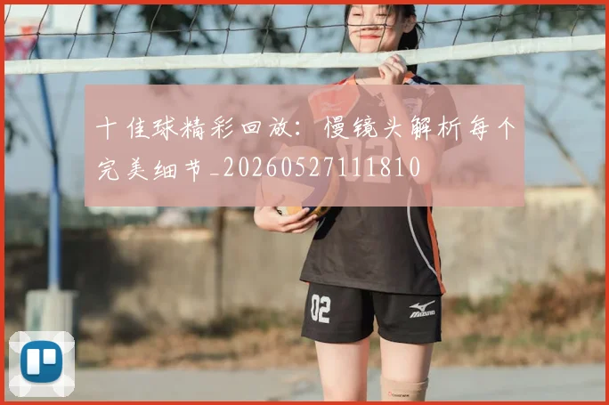 十佳球精彩回放：慢镜头解析每个完美细节_20260527111810