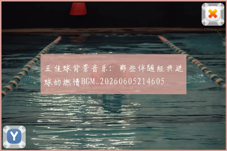 五佳球背景音乐：那些伴随经典进球的燃情BGM_20260605214605