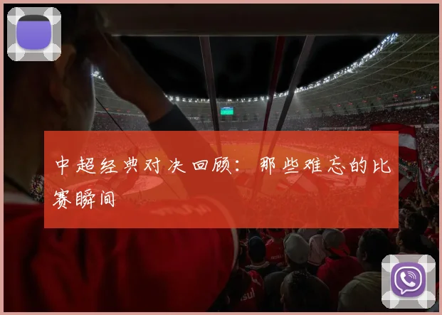 中超经典对决回顾：那些难忘的比赛瞬间