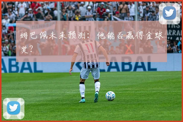 姆巴佩未来预测：他能否赢得金球奖？