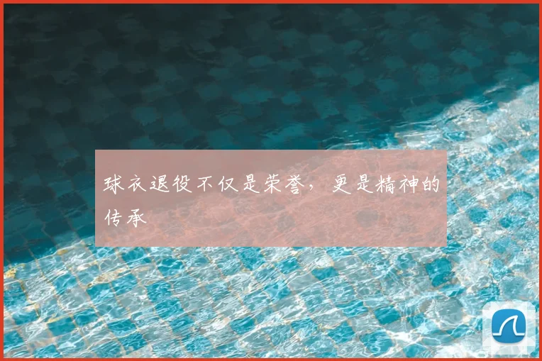 球衣退役不仅是荣誉，更是精神的传承