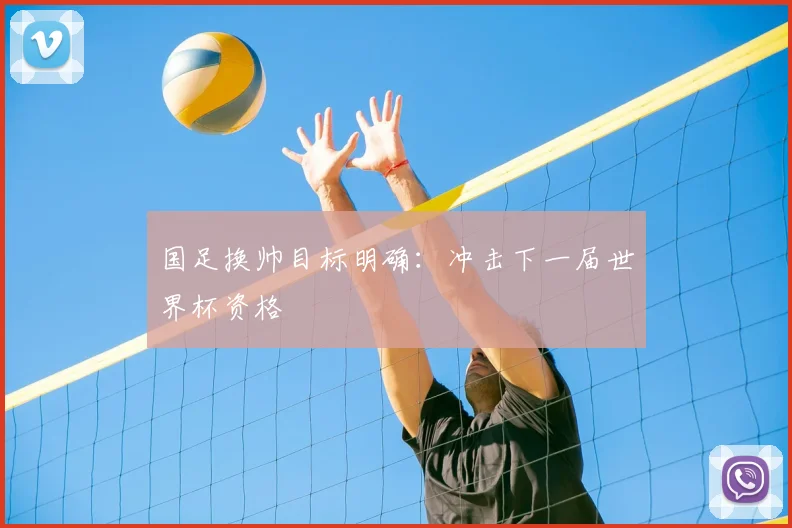 国足换帅目标明确：冲击下一届世界杯资格