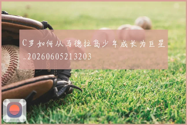 C罗如何从马德拉岛少年成长为巨星_20260605213203