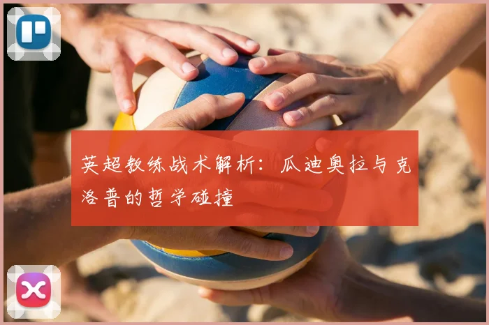 英超教练战术解析：瓜迪奥拉与克洛普的哲学碰撞