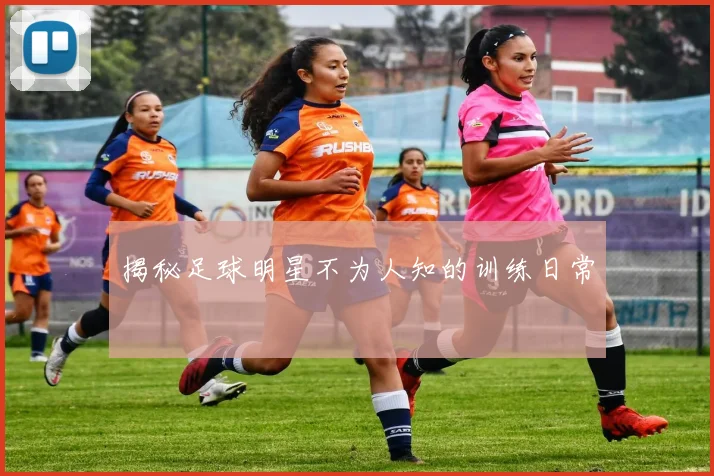 揭秘足球明星不为人知的训练日常