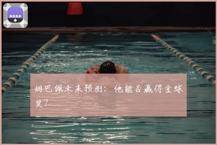 姆巴佩未来预测：他能否赢得金球奖？