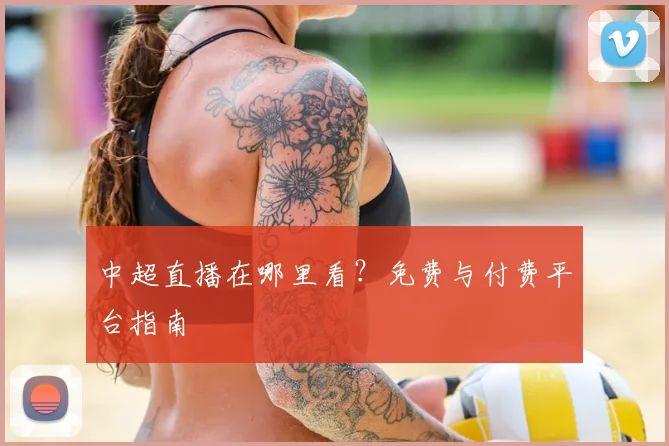 中超直播在哪里看？免费与付费平台指南
