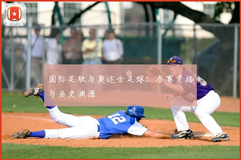 国际足联与奥运会足球：参赛资格与历史渊源