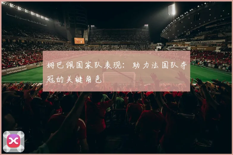 姆巴佩国家队表现：助力法国队夺冠的关键角色