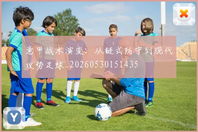 意甲战术演变：从链式防守到现代攻势足球_20260530151435