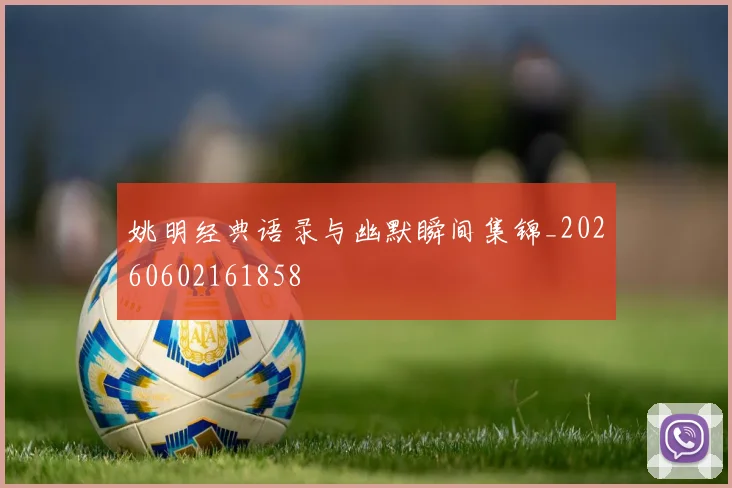 姚明经典语录与幽默瞬间集锦_20260602161858