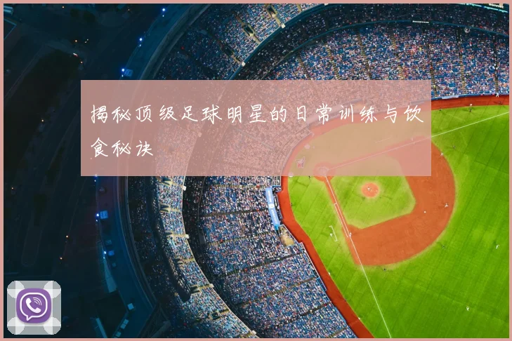 揭秘顶级足球明星的日常训练与饮食秘诀