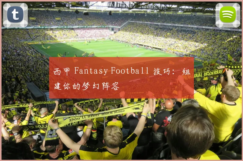 西甲 Fantasy Football 技巧：组建你的梦幻阵容