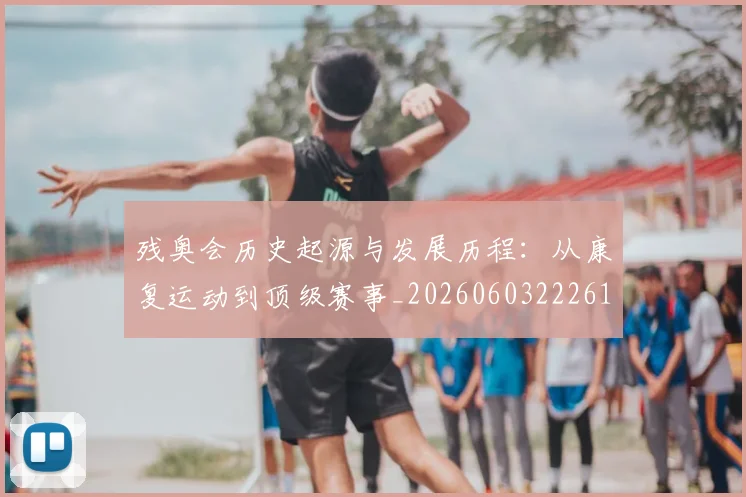 残奥会历史起源与发展历程：从康复运动到顶级赛事_20260603222612