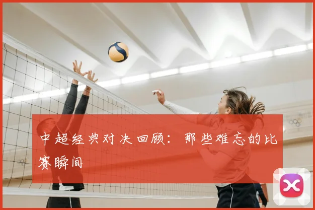 中超经典对决回顾：那些难忘的比赛瞬间