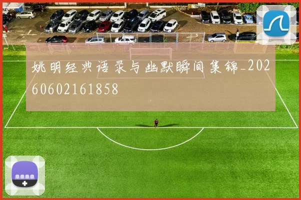 姚明经典语录与幽默瞬间集锦_20260602161858