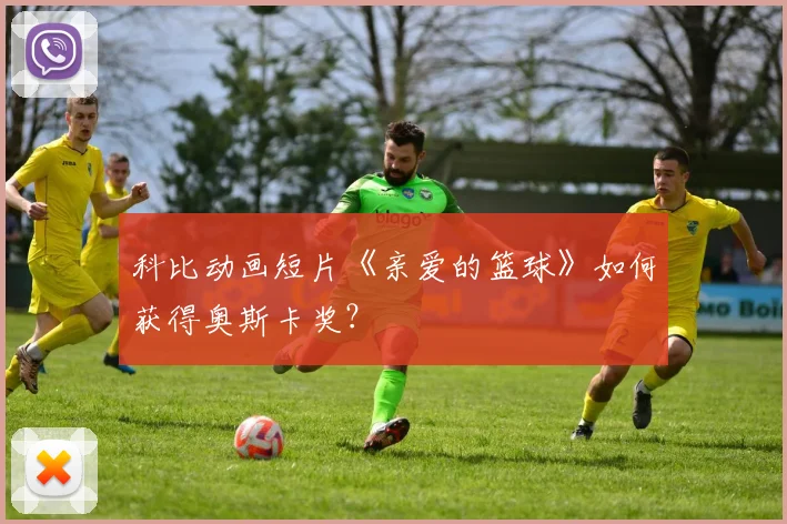 科比动画短片《亲爱的篮球》如何获得奥斯卡奖？