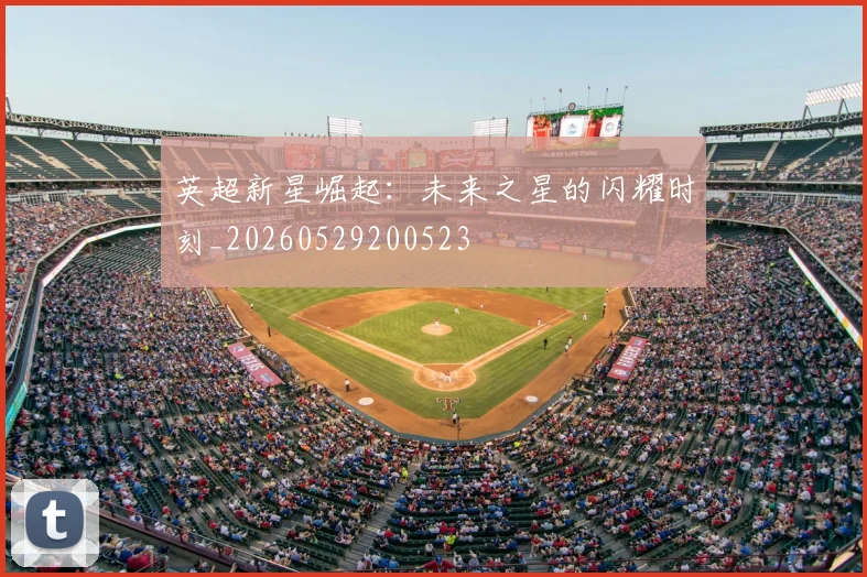 英超新星崛起：未来之星的闪耀时刻_20260529200523