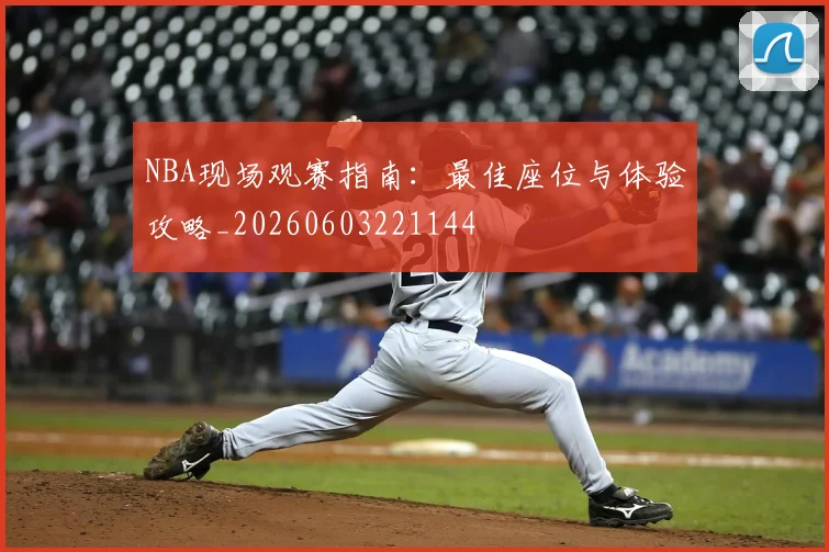 NBA现场观赛指南:最佳座位与体验攻略_20260603221144